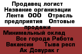 Продавец-логист › Название организации ­ Лента, ООО › Отрасль предприятия ­ Оптовые продажи › Минимальный оклад ­ 29 000 - Все города Работа » Вакансии   . Тыва респ.,Ак-Довурак г.